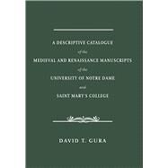 A Descriptive Catalogue of the Medieval and Renaissance Manuscripts of the University of Notre Dame and Saint Mary's College by Gura, David T., 9780268100605