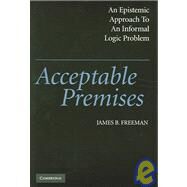 Acceptable Premises: An Epistemic Approach to an Informal Logic Problem by James B. Freeman, 9780521540605