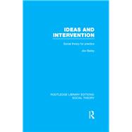 Ideas and Intervention (RLE Social Theory): Social Theory for Practice by Bailey,Joe, 9781138790605