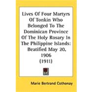 Lives of Four Martyrs of Tonkin Who Belonged to the Dominican Province of the Holy Rosary in the Philippine Islands : Beatified May 20, 1906 (1911) by Cothonay, Marie Bertrand, 9781437220605