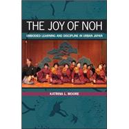 The Joy of Noh: Embodied Learning and Discipline in Urban Japan by Moore, Katrina L., 9781438450605