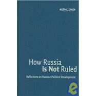How Russia is Not Ruled: Reflections on Russian Political Development by Allen C. Lynch, 9780521840606