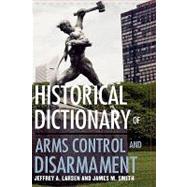 Historical Dictionary Of Arms Control And Disarmament by Larsen, Jeffrey A.; Smith, James M., 9780810850606