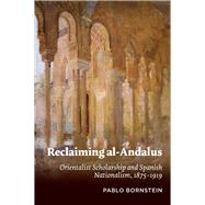 Reclaiming al-Andalus Orientalist Scholarship and Spanish Nationalism, 1875-1919 by Bornstein, Pablo, 9781789760606