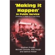 Making It Happen' in Public Service : Devolution in Wales as a Case Study by Connolly, Michael; Prosser, Stephen; Hough, Rod; Potter, Kathryn, 9781845400606