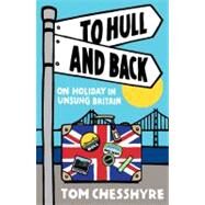 To Hull and Back On Holiday in Unsung Britain by Chesshyre, Tom, 9781849530606