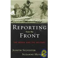 Reporting from the Front The Media and the Military by Sylvester, Judith; Huffman, Suzanne, 9780742530607