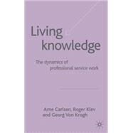 Living Knowledge The Dynamics of Professional Service Work by Carlsen, Arne; Klev, Roger; von Krogh, Georg, 9781403920607