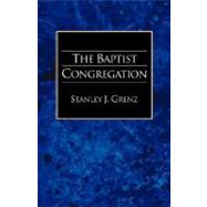 Baptist Congregation : A Guide to Baptist Belief and Practice by Grenz, Stanley J., 9781573830607