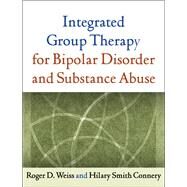 Integrated Group Therapy for Bipolar Disorder and Substance Abuse by Weiss, Roger D.; Connery, Hilary S., 9781609180607