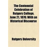 The Centennial Celebration of Rutgers College, June 21, 1870 by Rutgers University, 9780217750608