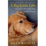 A Big Little Life A Memoir of a Joyful Dog Named Trixie by KOONTZ, DEAN, 9780345530608