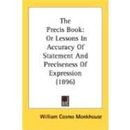 Precis Book : Or Lessons in Accuracy of Statement and Preciseness of Expression (1896) by Monkhouse, William Cosmo, 9780548890608