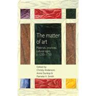 The matter of Art Materials, practices, cultural logics, c.1250-1750 by Christy, Anderson; Anne, Dunlop; Pamela H., Smith; Smith, Pamela, 9780719090608