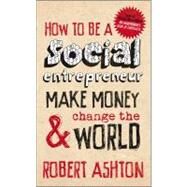 How to Be a Social Entrepreneur : Make Money and Change the World by Ashton, Robert, 9780857080608