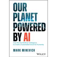 Our Planet Powered by AI How We Use Artificial Intelligence to Create a Sustainable Future for Humanity by Minevich, Mark, 9781394180608