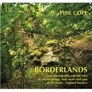 Borderlands New Photographs and Old Tales of Sacred Springs, Holy Wells and Spas of the WalesEngland Borders by Cope, Phil, 9781781720608