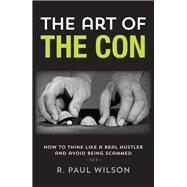 The Art of the Con How to Think Like a Real Hustler and Avoid Being Scammed by Wilson, R. Paul; Abagnale , Frank, Jr., 9781493000609
