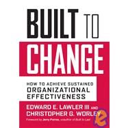 Built to Change : How to Achieve Sustained Organizational Effectiveness by Lawler, Edward E.; Worley, Christopher G.; Porras, Jerry, 9780787980610