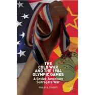The Cold War and the 1984 Olympic Games A Soviet-American Surrogate War by D'Agati, Philip, 9781137330611