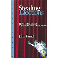 Stealing Elections : How Voter Fraud Threatens Our Democracy by Fund, John, 9781594030611