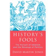 History's Fools The Pursuit of Idealism and the Revenge of Politics by Jones, David Martin, 9780197510612