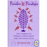 Paradise and Paradigm : Key Symbols in Persian Christianity and the Baha'i Faith by Buck, Christopher, 9780791440612