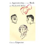 An Apprenticeship or The Book of Pleasures by Lispector, Clarice; Tobler, Stefan; Heti, Sheila; Moser, Benjamin, 9780811230612