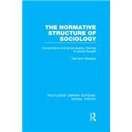 The Normative Structure of Sociology (RLE Social Theory): Conservative and Emancipatory Themes in Social Thought by Strasser,Hermann, 9781138790612