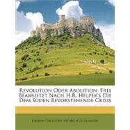 Revolution Oder Abolition : Frei Bearbeitet Nach H. R. Helper's Die Dem Sden Bevorstehende Crisis by Gittermann, Johann Christoph Heinrich, 9781148760612