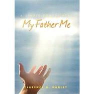 My Father Me: A Simple Constituent by Hanley, Clarence, 9781453510612