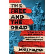 The Free and The Dead The Untold Story of the Black Seminole Chief, the Indigenous Rebel, and America's Forgotten War by Holmes, Jamie, 9781668050613