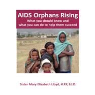 AIDS Orphans Rising: What You Should Know and What You Can Do to Help Them Succeed by Lloyd, Mary Elizabeth, Sister, 9781932690613