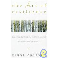 The Art of Resilience One Hundred Paths to Wisdom and Strength in an Uncertain World by ORSBORN, CAROL, 9780609800614