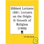 Hibbert Lectures 1881: Lectures on the Origin & Growth of Religion 1906 by Davids, T. W. Rhys, 9780766150614
