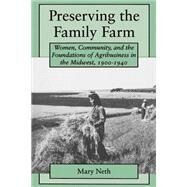Preserving the Family Farm : Women, Community, and the Foundations of Agribusiness in the Midwest, 1900-1940 by Neth, Mary, 9780801860614