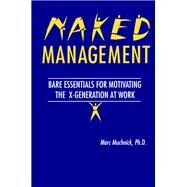Naked Management: Bare Essentials For Motivating The X-Generation At Work by Muchnick; Marc H., 9781574440614