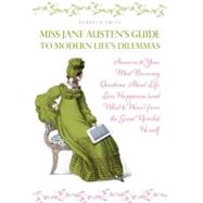 Miss Jane Austen's Guide to Modern Life's Dilemmas Answers to Your Most Burning Questions About Life, Love, Happiness (and What to Wear) from the Great Jane Austen Herself by Smith, Rebecca, 9780399160615