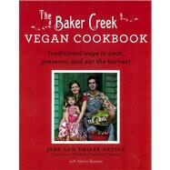 The Baker Creek Vegan Cookbook Traditional Ways to Cook, Preserve, and Eat the Harvest by Gettle, Jere; Gettle, Emilee; Sussman, Adeena, 9781401310615