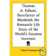 Thomas A. Edison, Benefactor of Mankind; the Romantic Life Story of the World's Greatest Inventor by Miller, Francis Trevelyan, 9781419160615