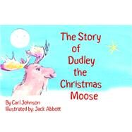 The Story Of, Dudley the Christmas Moose by Johnson, Carl R., 9781419610615