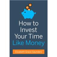 How to Invest Your Time Like Money by Elizabeth Grace Saunders, 9781633690615