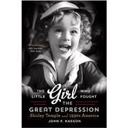 The Little Girl Who Fought the Great Depression Shirley Temple and 1930s America by Kasson, John F., 9780393350616