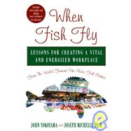 When Fish Fly Lessons for Creating a Vital and Energized Workplace from the World Famous Pike Place Fish Market by Yokoyama, John; Michelli, Joseph, 9781401300616
