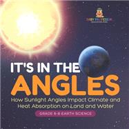 It's in the Angles | How Sunlight Angles Impact Climate and Heat Absorption on Land and Water | Grade 6-8 Earth Science by Baby Professor, 9781541990616