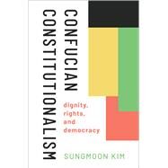 Confucian Constitutionalism Dignity, Rights, and Democracy by Kim, Sungmoon, 9780197630617