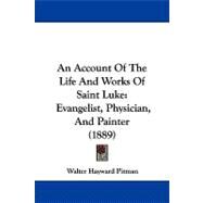 Account of the Life and Works of Saint Luke : Evangelist, Physician, and Painter (1889) by Pitman, Walter Hayward, 9781104460617