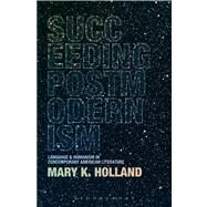 Succeeding Postmodernism Language and Humanism in Contemporary American Literature by Holland, Mary K., 9781441130617