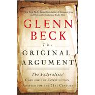 The Original Argument The Federalists' Case for the Constitution, Adapted for the 21st Century by Beck, Glenn, 9781451650617