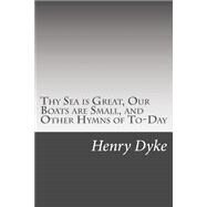 Thy Sea Is Great, Our Boats Are Small, and Other Hymns of To-day by Dyke, Henry Van, 9781502510617